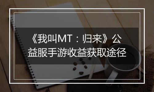 《我叫MT：归来》公益服手游收益获取途径