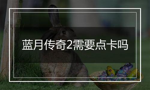 蓝月传奇2需要点卡吗