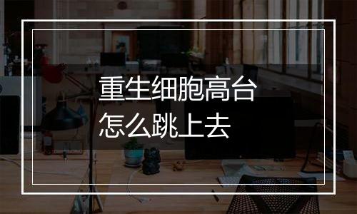 重生细胞高台怎么跳上去
