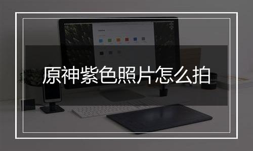 原神紫色照片怎么拍