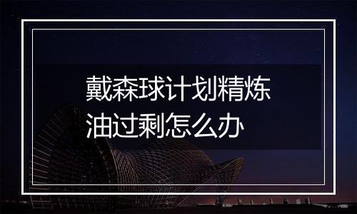 戴森球计划精炼油过剩怎么办