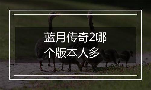 蓝月传奇2哪个版本人多