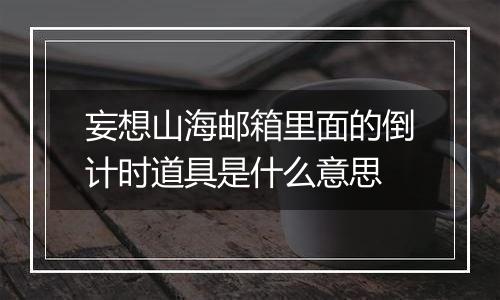 妄想山海邮箱里面的倒计时道具是什么意思