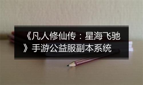 《凡人修仙传：星海飞驰》手游公益服副本系统