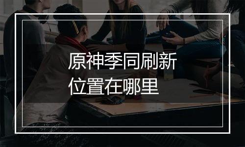 原神季同刷新位置在哪里