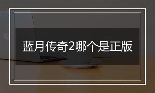蓝月传奇2哪个是正版