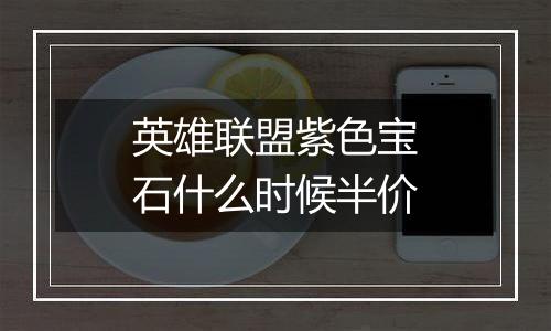 英雄联盟紫色宝石什么时候半价