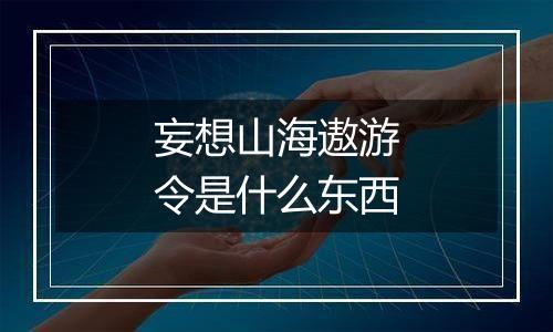 妄想山海遨游令是什么东西