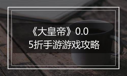 《大皇帝》0.05折手游游戏攻略