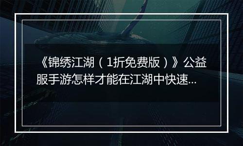 《锦绣江湖（1折免费版）》公益服手游怎样才能在江湖中快速立足呢？