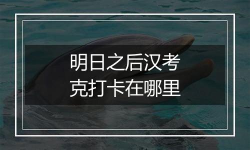 明日之后汉考克打卡在哪里