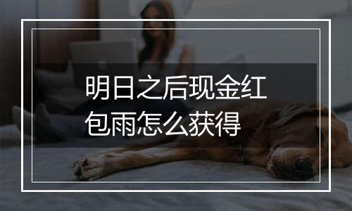 明日之后现金红包雨怎么获得