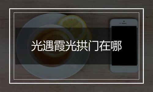 光遇霞光拱门在哪