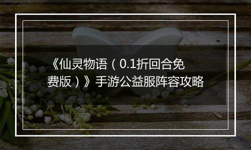 《仙灵物语（0.1折回合免费版）》手游公益服阵容攻略