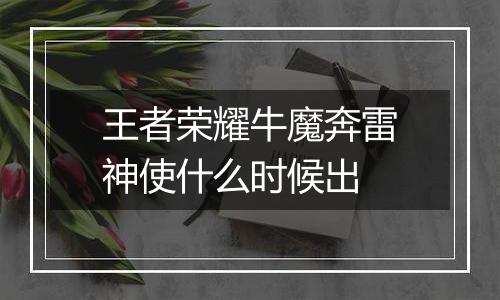 王者荣耀牛魔奔雷神使什么时候出