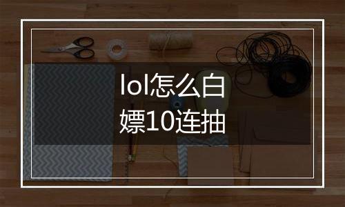 lol怎么白嫖10连抽