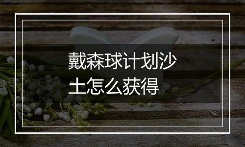 戴森球计划沙土怎么获得