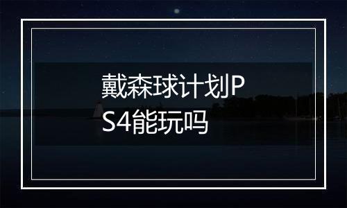 戴森球计划PS4能玩吗