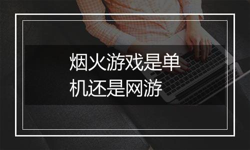 烟火游戏是单机还是网游