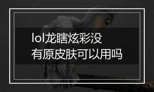 lol龙瞎炫彩没有原皮肤可以用吗