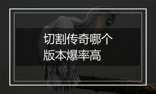 切割传奇哪个版本爆率高