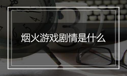 烟火游戏剧情是什么