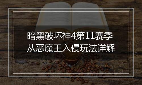 暗黑破坏神4第11赛季从恶魔王入侵玩法详解