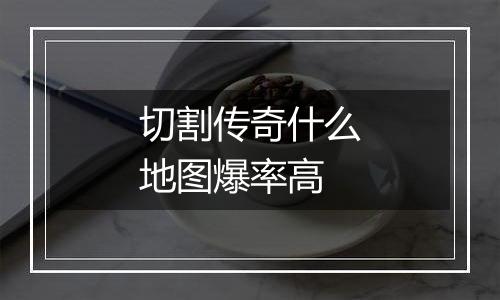 切割传奇什么地图爆率高