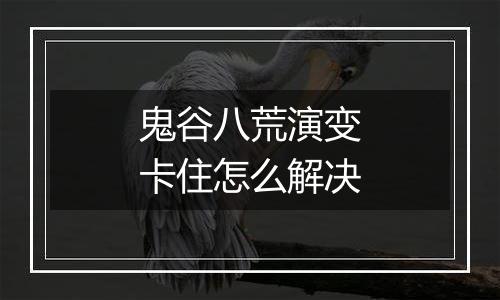 鬼谷八荒演变卡住怎么解决
