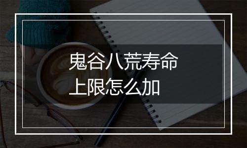 鬼谷八荒寿命上限怎么加