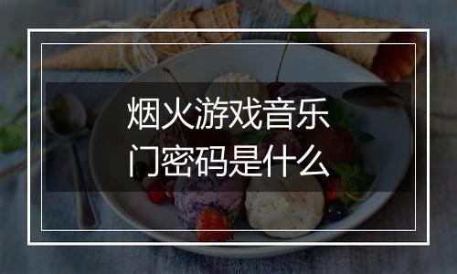 烟火游戏音乐门密码是什么
