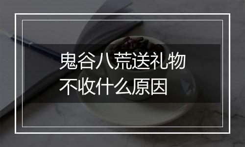 鬼谷八荒送礼物不收什么原因