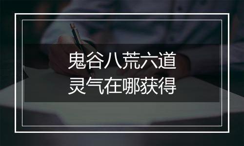 鬼谷八荒六道灵气在哪获得