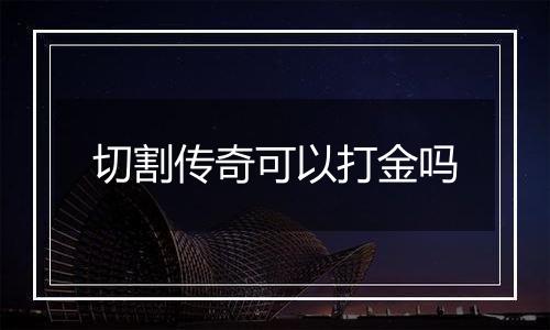 切割传奇可以打金吗