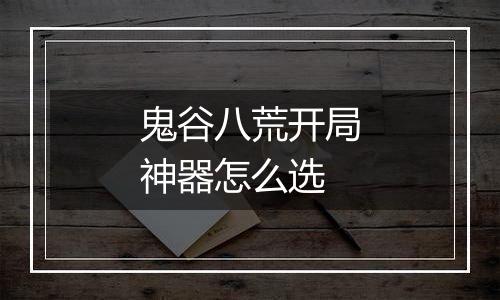 鬼谷八荒开局神器怎么选