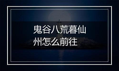 鬼谷八荒暮仙州怎么前往