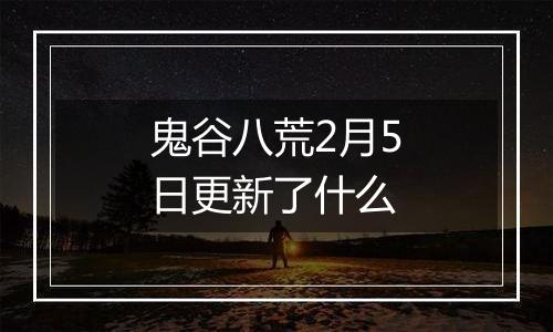 鬼谷八荒2月5日更新了什么
