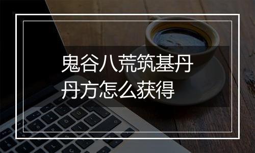 鬼谷八荒筑基丹丹方怎么获得