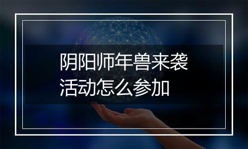 阴阳师年兽来袭活动怎么参加