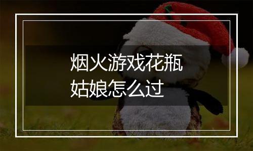 烟火游戏花瓶姑娘怎么过