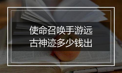 使命召唤手游远古神迹多少钱出