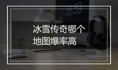 冰雪传奇哪个地图爆率高