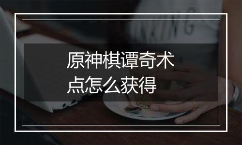 原神棋谭奇术点怎么获得