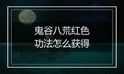 鬼谷八荒红色功法怎么获得