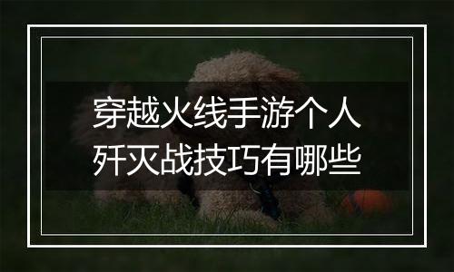 穿越火线手游个人歼灭战技巧有哪些