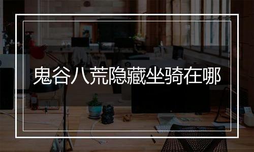 鬼谷八荒隐藏坐骑在哪