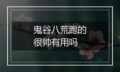 鬼谷八荒跑的很帅有用吗