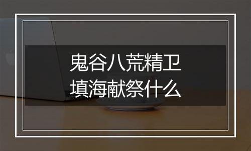 鬼谷八荒精卫填海献祭什么