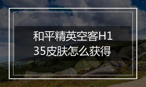 和平精英空客H135皮肤怎么获得