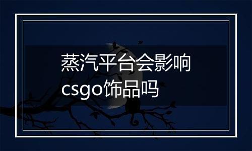 蒸汽平台会影响csgo饰品吗